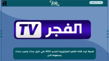 ضبط تردد قناة الفجر الجزائرية الجديد 2025 على نايل سات وعرب سات بسهولة الآن